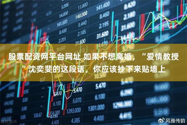 股票配资网平台网址 如果不想离婚，“爱情教授”沈奕斐的这段话，你应该抄下来贴墙上