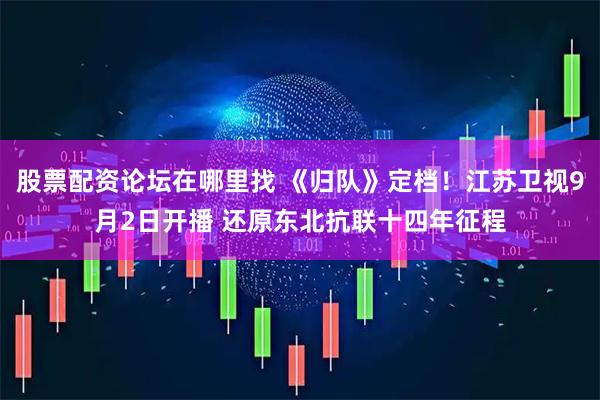 股票配资论坛在哪里找 《归队》定档！江苏卫视9月2日开播 还原东北抗联十四年征程