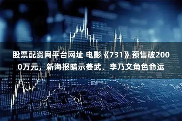 股票配资网平台网址 电影《731》预售破2000万元，新海报暗示姜武、李乃文角色命运
