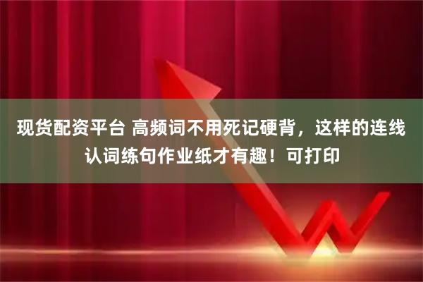 现货配资平台 高频词不用死记硬背，这样的连线认词练句作业纸才有趣！可打印