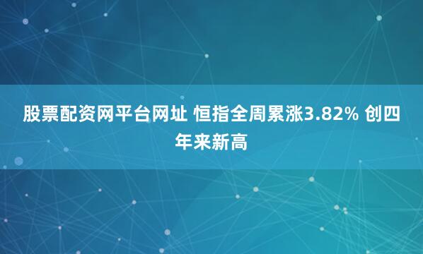 股票配资网平台网址 恒指全周累涨3.82% 创四年来新高