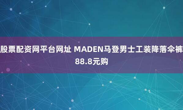 股票配资网平台网址 MADEN马登男士工装降落伞裤88.8元购