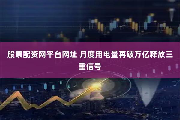 股票配资网平台网址 月度用电量再破万亿释放三重信号