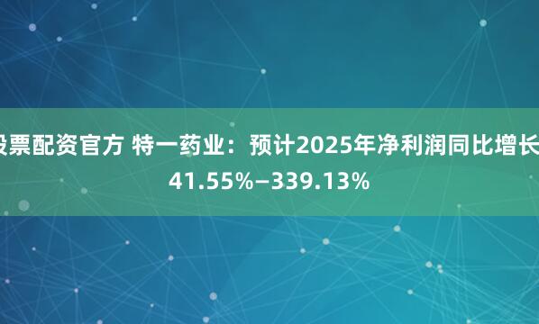 股票配资官方 特一药业：预计2025年净利润同比增长241.55%—339.13%