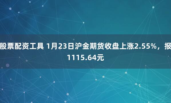 股票配资工具 1月23日沪金期货收盘上涨2.55%，报1115.64元