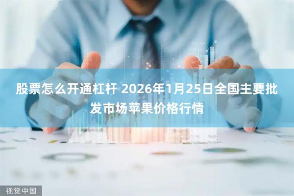 股票怎么开通杠杆 2026年1月25日全国主要批发市场苹果价格行情
