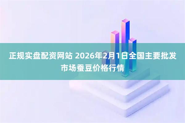 正规实盘配资网站 2026年2月1日全国主要批发市场蚕豆价格行情