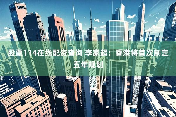 股票114在线配资查询 李家超：香港将首次制定五年规划