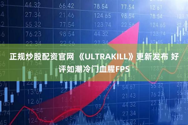 正规炒股配资官网 《ULTRAKILL》更新发布 好评如潮冷门血腥FPS