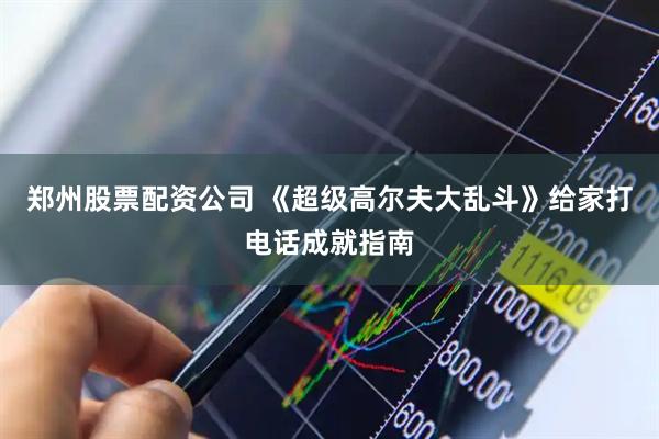 郑州股票配资公司 《超级高尔夫大乱斗》给家打电话成就指南