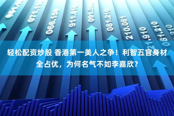 轻松配资炒股 香港第一美人之争!利智五官身材全占优,为何名气不如李嘉欣?