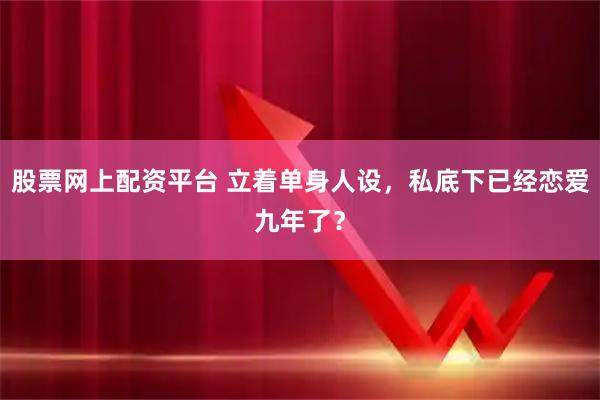 股票网上配资平台 立着单身人设，私底下已经恋爱九年了？