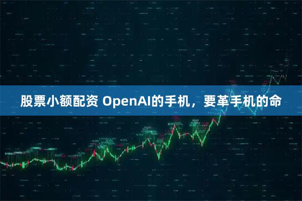 股票小额配资 OpenAI的手机，要革手机的命