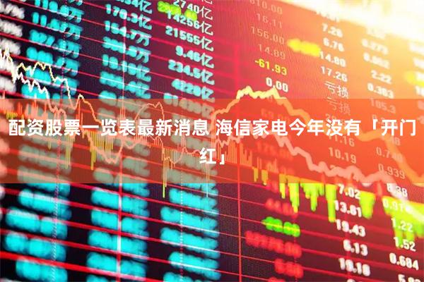 配资股票一览表最新消息 海信家电今年没有「开门红」