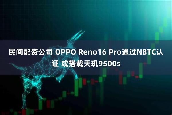民间配资公司 OPPO Reno16 Pro通过NBTC认证 或搭载天玑9500s