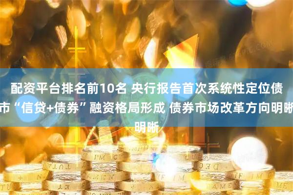 配资平台排名前10名 央行报告首次系统性定位债市“信贷+债券”融资格局形成 债券市场改革方向明晰