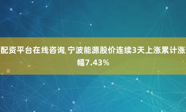 配资平台在线咨询 宁波能源股价连续3天上涨累计涨幅7.43%