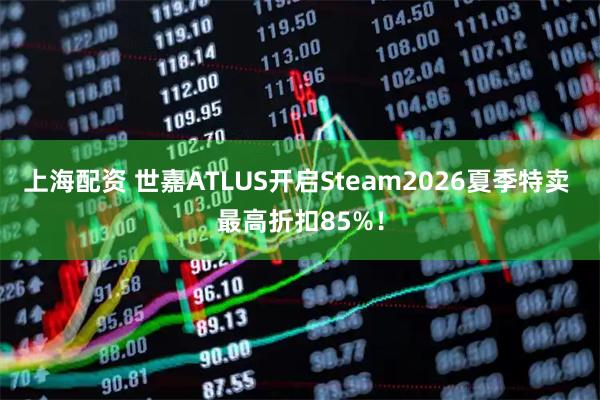 上海配资 世嘉ATLUS开启Steam2026夏季特卖 最高折扣85%！