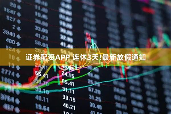 证券配资APP 连休3天!最新放假通知